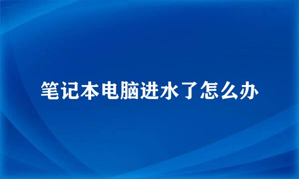 笔记本电脑进水了怎么办