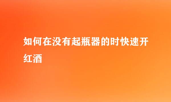 如何在没有起瓶器的时快速开红酒