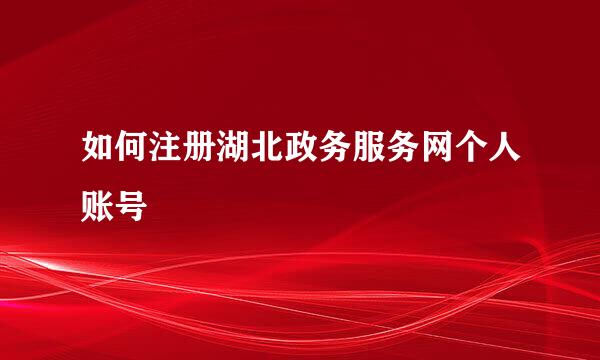 如何注册湖北政务服务网个人账号
