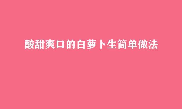 酸甜爽口的白萝卜生简单做法
