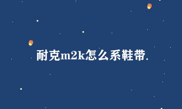 耐克m2k怎么系鞋带