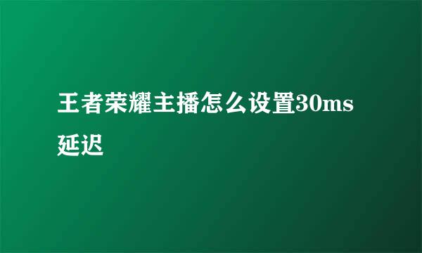 王者荣耀主播怎么设置30ms延迟