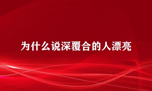 为什么说深覆合的人漂亮
