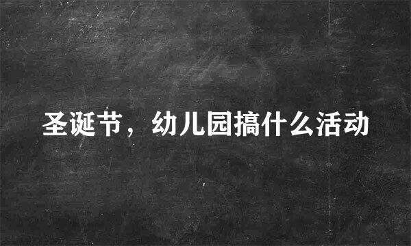 圣诞节，幼儿园搞什么活动