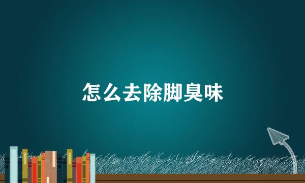怎么去除脚臭味