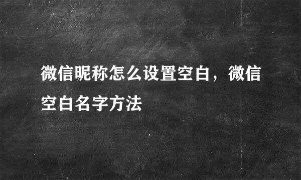 微信昵称怎么设置空白，微信空白名字方法