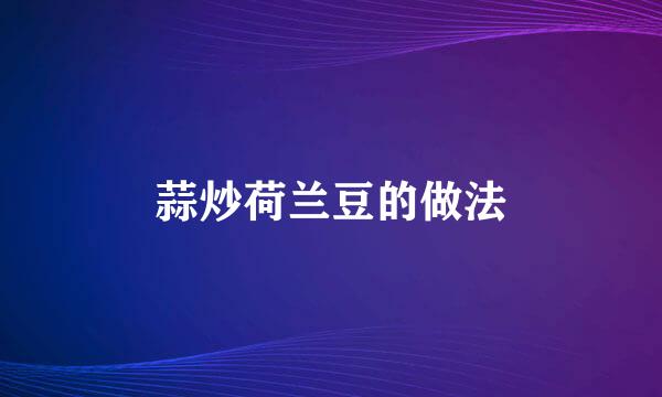 蒜炒荷兰豆的做法
