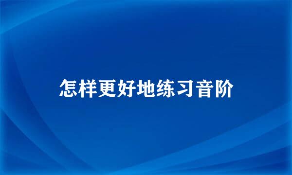 怎样更好地练习音阶