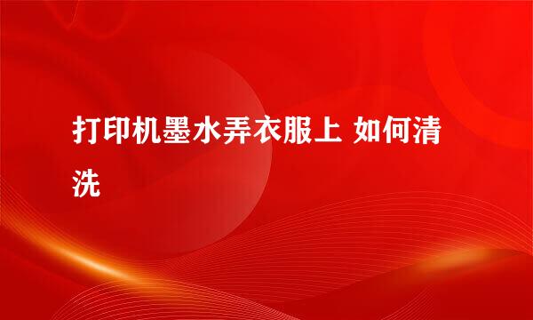 打印机墨水弄衣服上 如何清洗