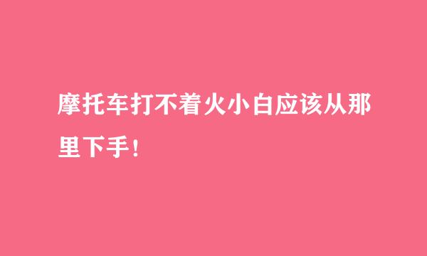 摩托车打不着火小白应该从那里下手!