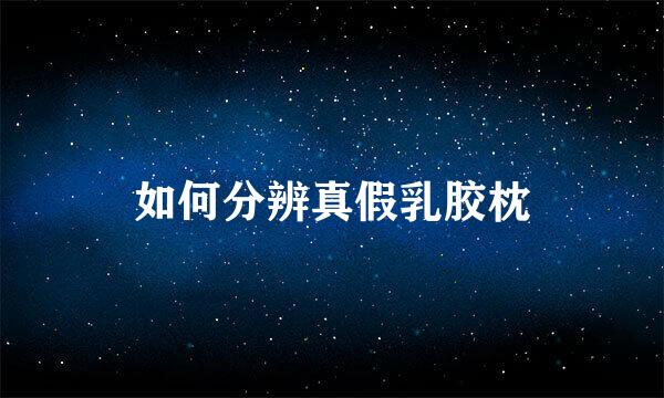 如何分辨真假乳胶枕