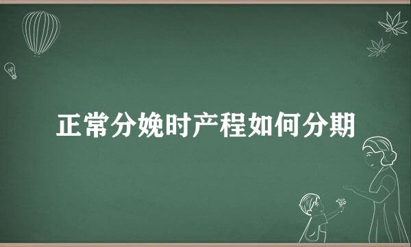 正常分娩时产程如何分期