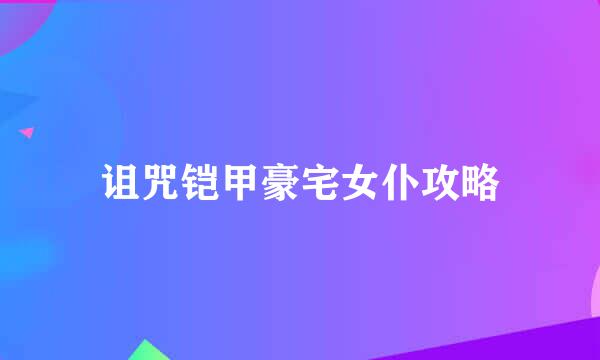 诅咒铠甲豪宅女仆攻略