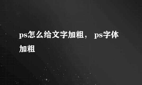 ps怎么给文字加粗， ps字体加粗