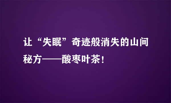 让“失眠”奇迹般消失的山间秘方——酸枣叶茶！