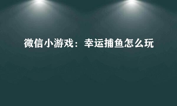 微信小游戏：幸运捕鱼怎么玩