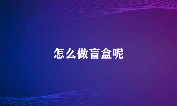 怎么做盲盒呢