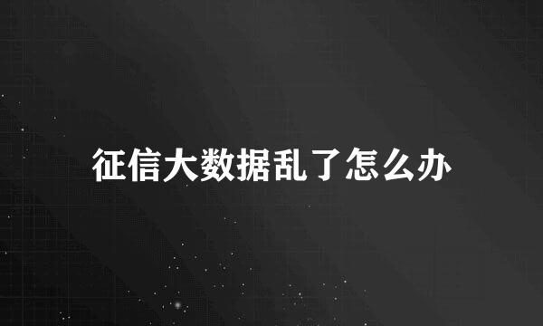 征信大数据乱了怎么办