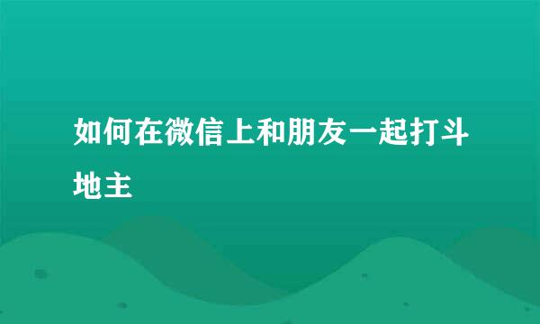 如何在微信上和朋友一起打斗地主