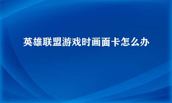 英雄联盟游戏时画面卡怎么办