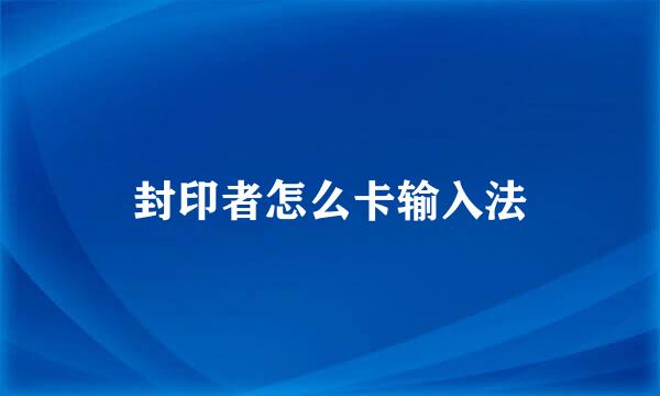 封印者怎么卡输入法
