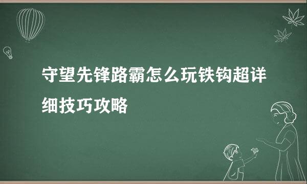 守望先锋路霸怎么玩铁钩超详细技巧攻略