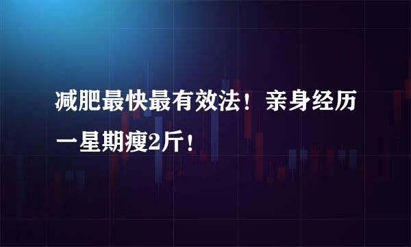 减肥最快最有效法！亲身经历一星期瘦2斤！