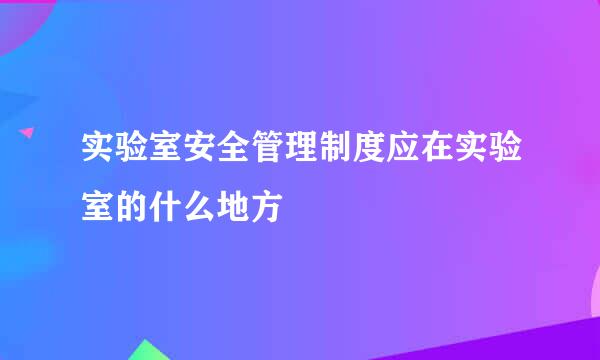 实验室安全管理制度应在实验室的什么地方