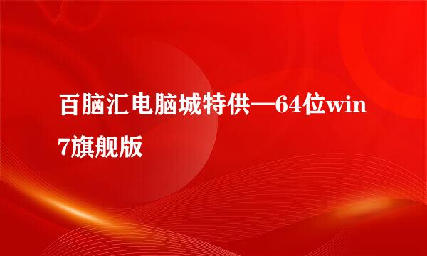 百脑汇电脑城特供—64位win7旗舰版