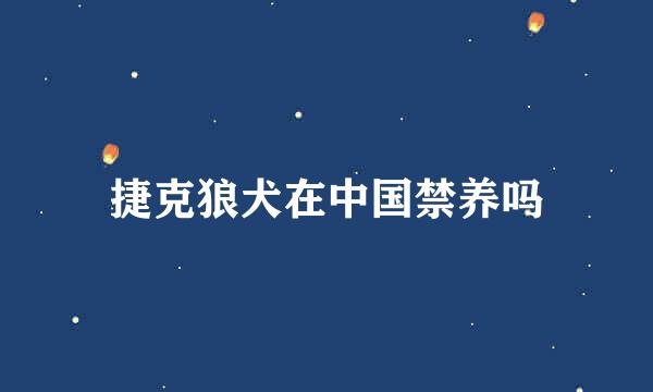 捷克狼犬在中国禁养吗