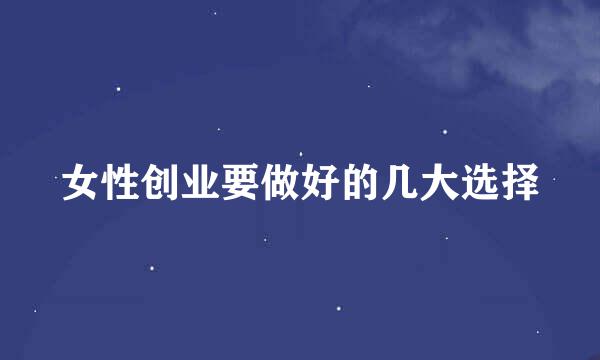 女性创业要做好的几大选择