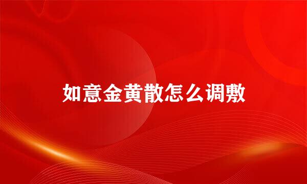 如意金黄散怎么调敷