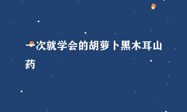 一次就学会的胡萝卜黑木耳山药