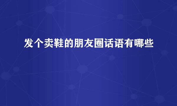 发个卖鞋的朋友圈话语有哪些