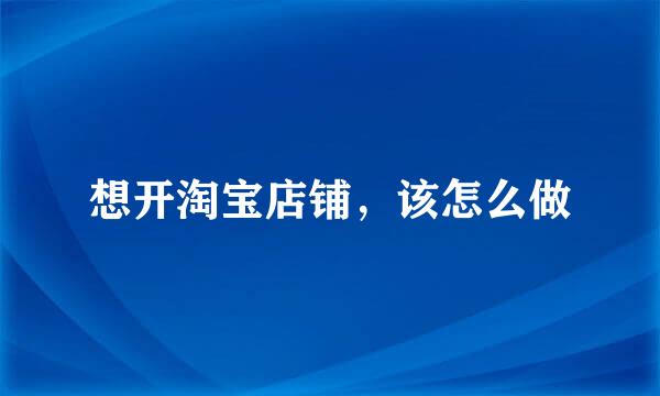想开淘宝店铺，该怎么做
