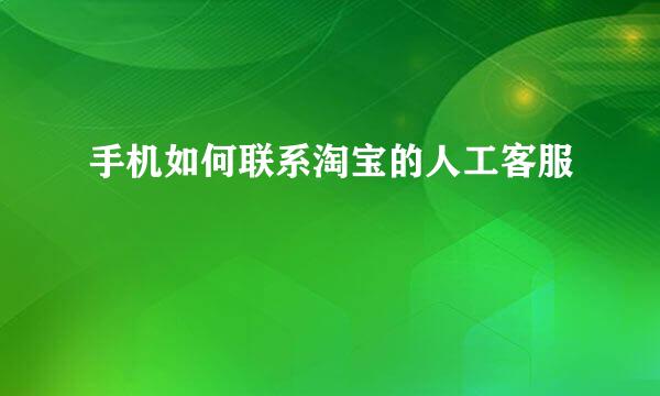 手机如何联系淘宝的人工客服