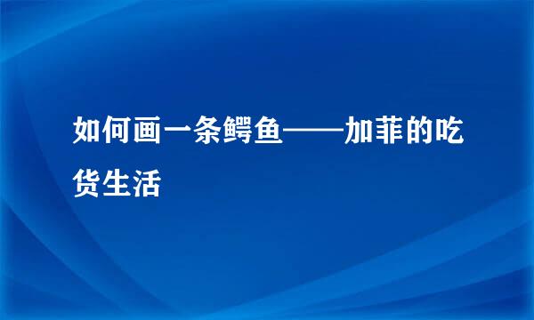 如何画一条鳄鱼——加菲的吃货生活