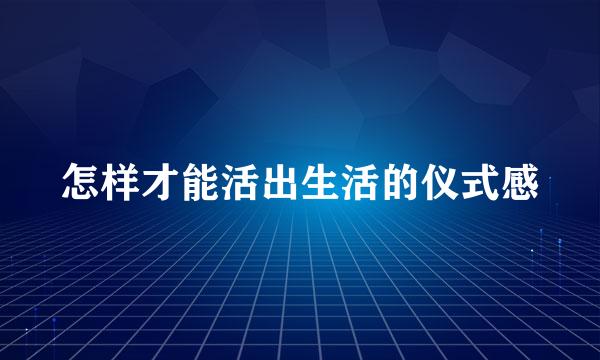 怎样才能活出生活的仪式感