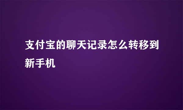 支付宝的聊天记录怎么转移到新手机