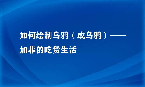 如何绘制乌鸦（或乌鸦）——加菲的吃货生活