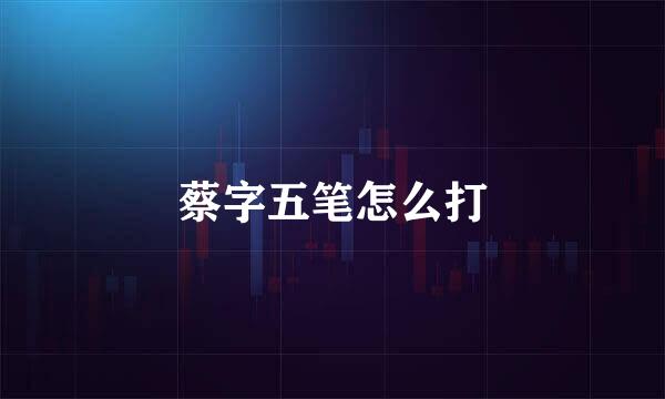 蔡字五笔怎么打