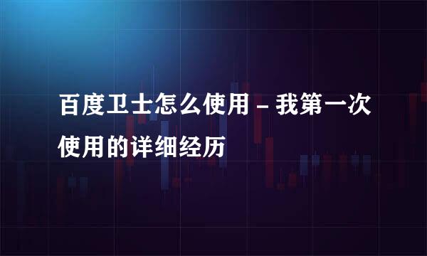 百度卫士怎么使用－我第一次使用的详细经历