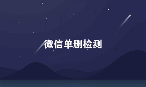 微信单删检测