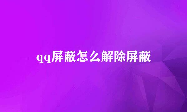 qq屏蔽怎么解除屏蔽