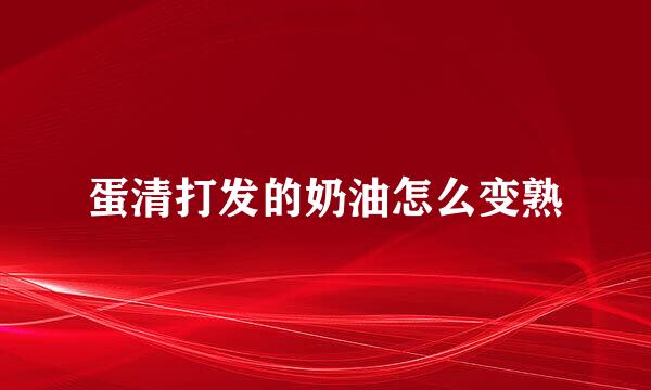 蛋清打发的奶油怎么变熟