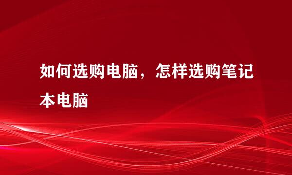 如何选购电脑，怎样选购笔记本电脑