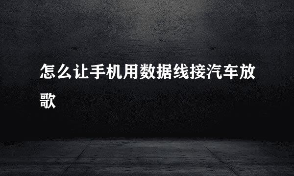 怎么让手机用数据线接汽车放歌