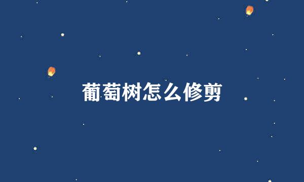 葡萄树怎么修剪