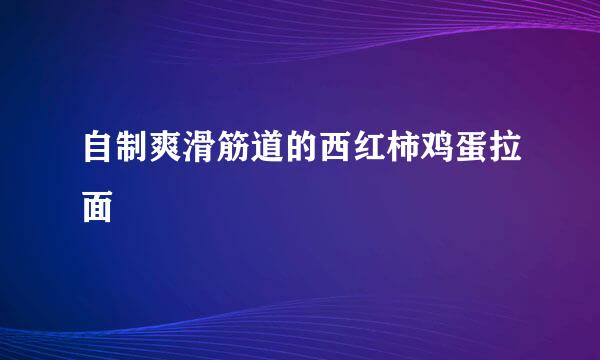 自制爽滑筋道的西红柿鸡蛋拉面
