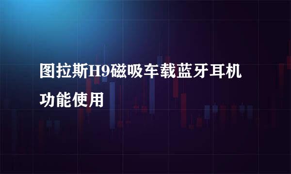 图拉斯H9磁吸车载蓝牙耳机功能使用